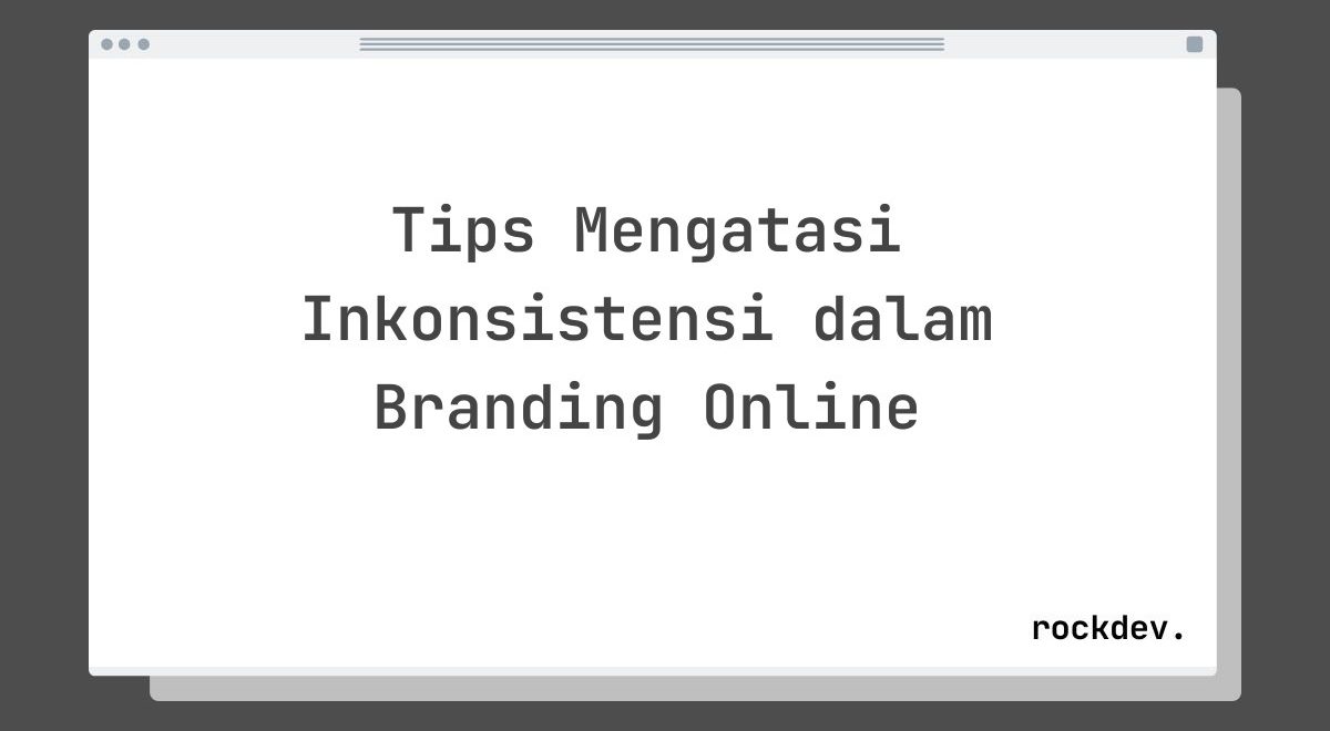 Tips Mengatasi Inkonsistensi dalam Branding Online