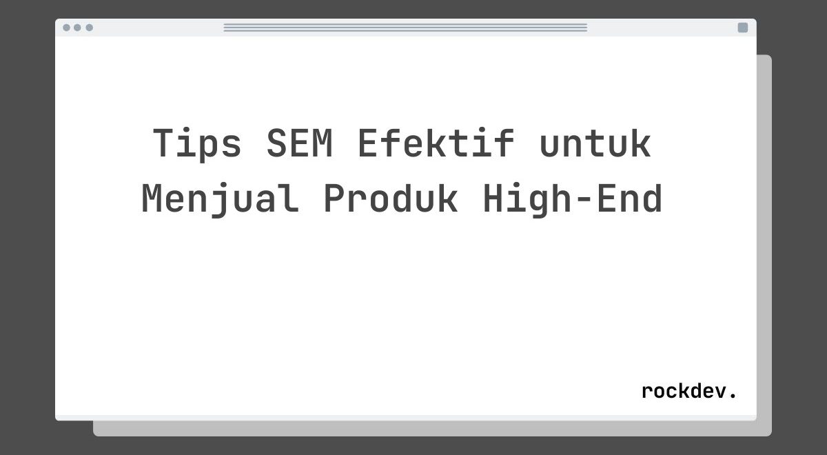 Tips SEM Efektif untuk Menjual Produk High-End